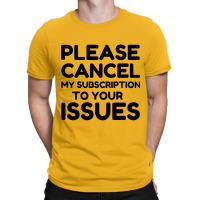 Cancel My Subscription To Your Issues T-shirt | Artistshot