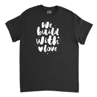 We Build With Love Classic T-shirt | Artistshot