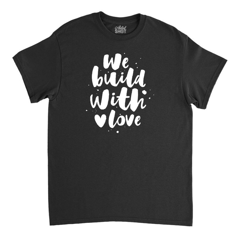 We Build With Love Classic T-shirt | Artistshot