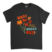 What If It All Works Out Funny Classic T-shirt | Artistshot