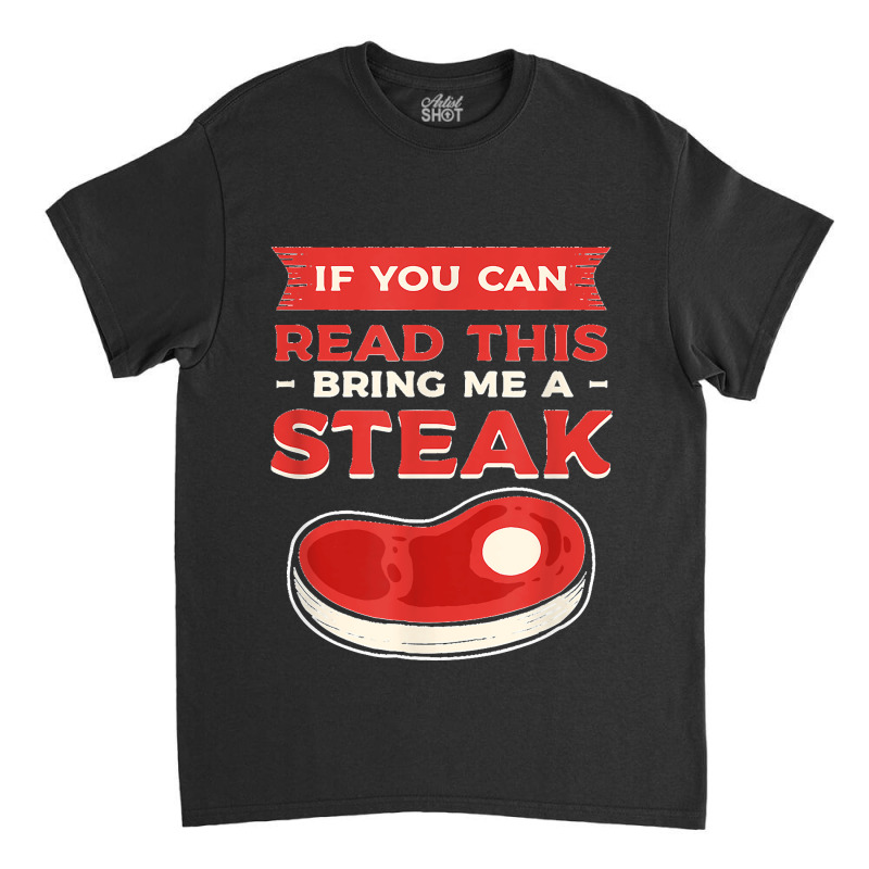 If You Can Read This Bring Me A Steak Bbq Steaks Meat Grill Classic T-shirt | Artistshot