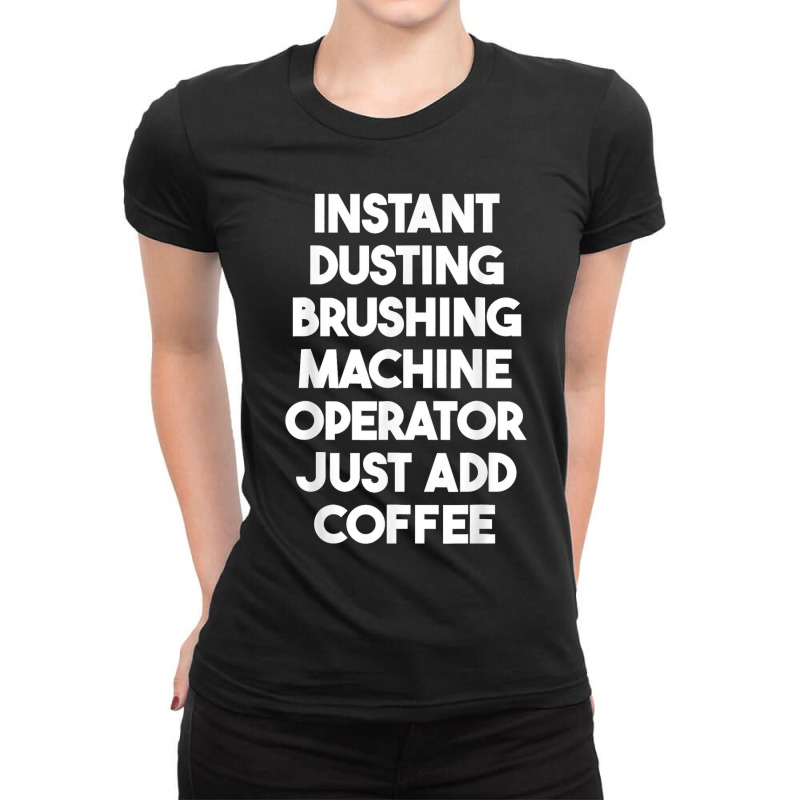 Instant Dusting Brushing Machine Operator Just Add Coffee T Shirt Ladies Fitted T-Shirt by MilesDanialMayberry | Artistshot