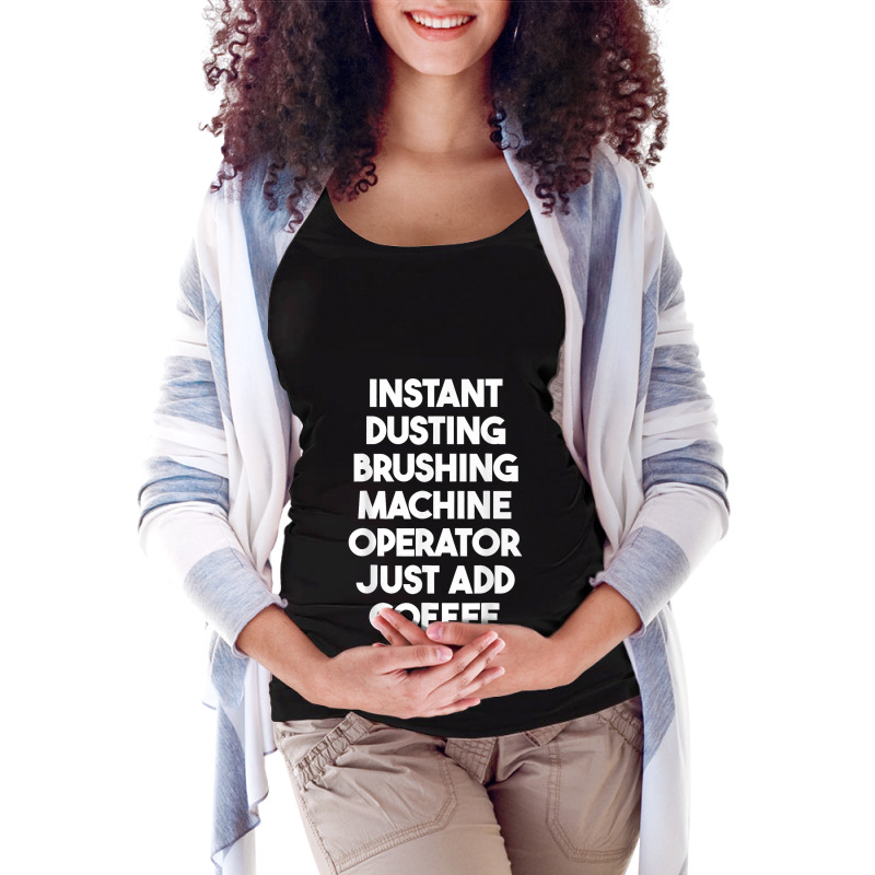 Instant Dusting Brushing Machine Operator Just Add Coffee T Shirt Maternity Scoop Neck T-shirt by MilesDanialMayberry | Artistshot