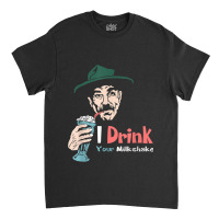 I Drink Your Milkshake I Drink It Up! T-shirt Classic T-shirt | Artistshot