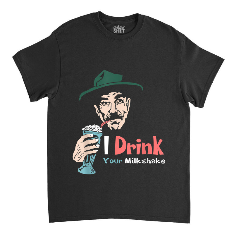 I Drink Your Milkshake I Drink It Up! T-shirt Classic T-shirt by Teemoney2 | Artistshot