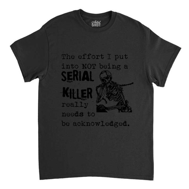 The Effort I Put Into Not Being A Serial Killer Skeleton Classic T-shirt by cm-arts | Artistshot