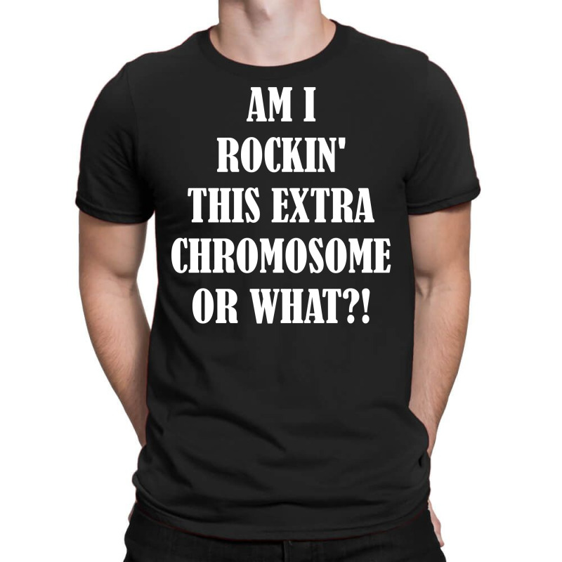 Am I Rocking This Extra Chromosone Or What? T-shirt | Artistshot