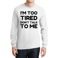 Too Tired Don't Talk To Me Long Sleeve Shirts | Artistshot