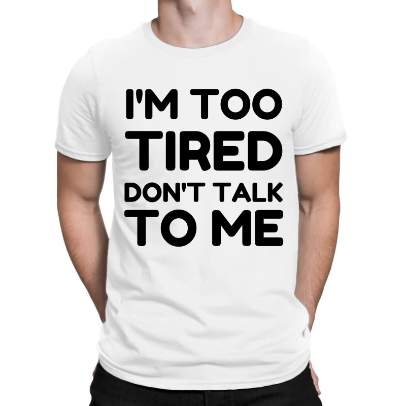 Too Tired Don't Talk To Me T-shirt | Artistshot