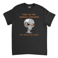 This Is My Human Costume I'm Really An Alien Classic T-shirt | Artistshot