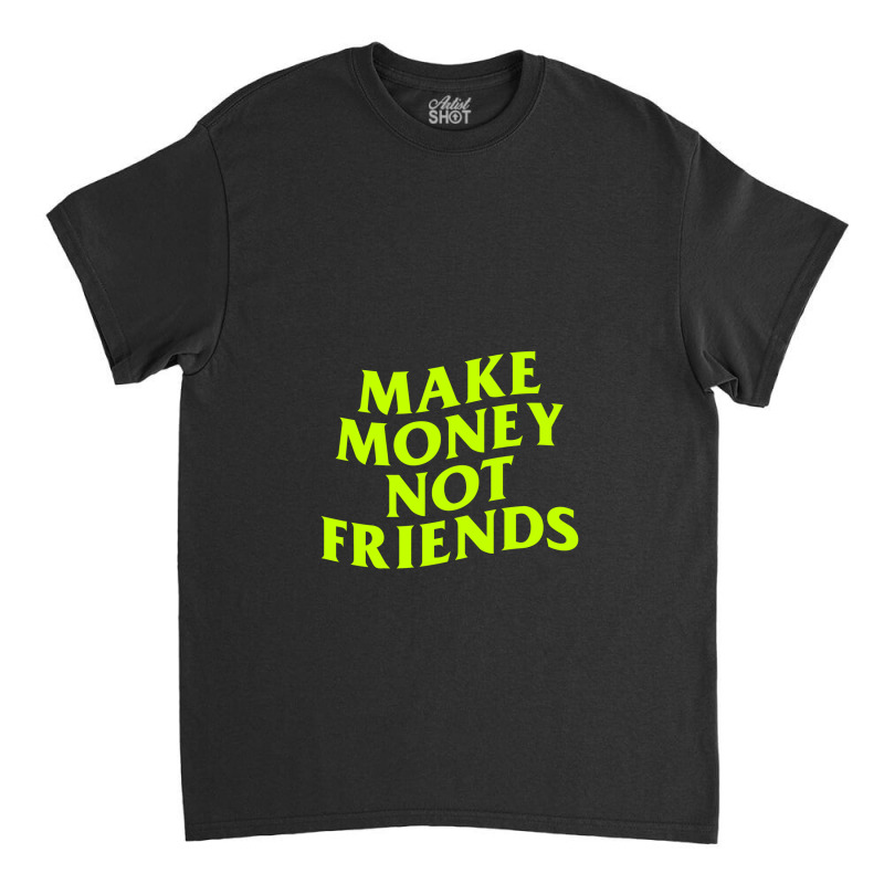 Make Money Not Friends Classic T-shirt by cm-arts | Artistshot