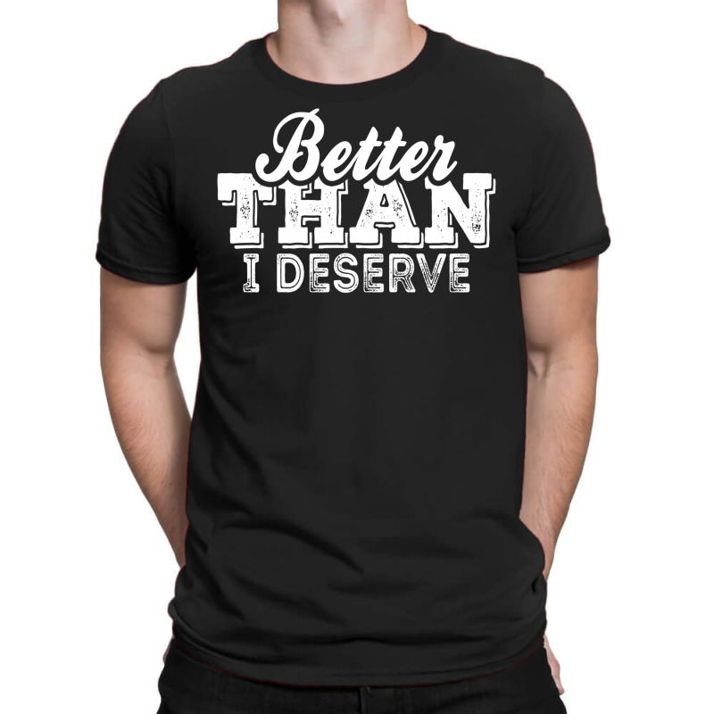 Better Than I Deserve T-shirt | Artistshot