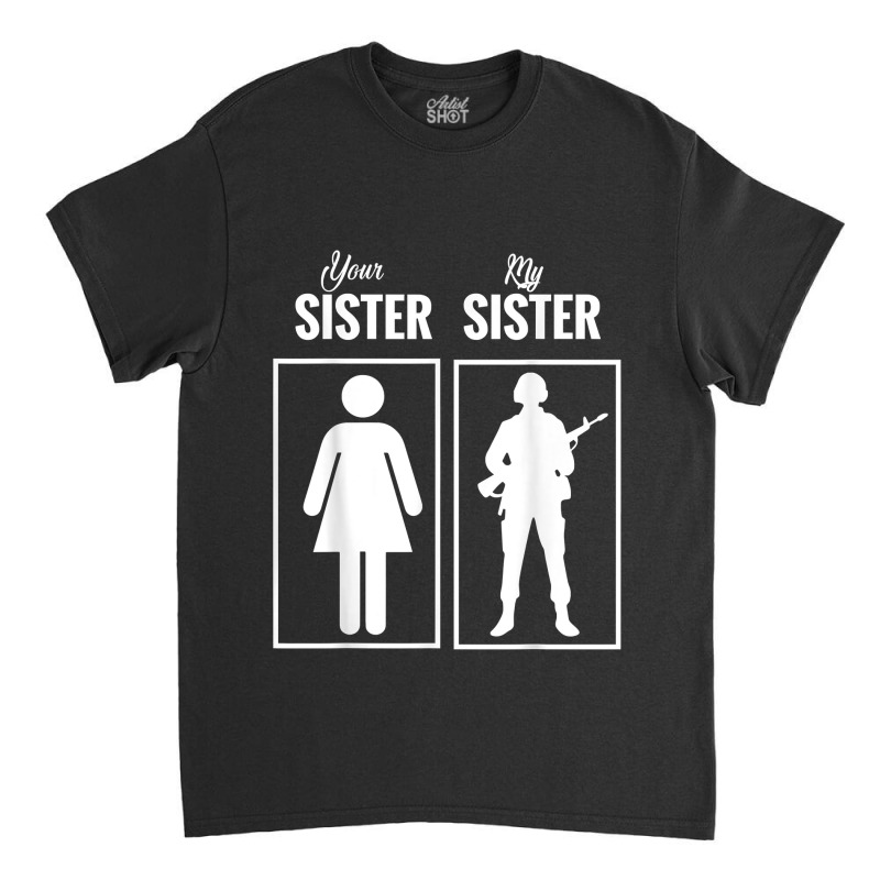 My Sister Is In Army Military Proud Brother Gifts Classic T-shirt by MarjorieWillie | Artistshot