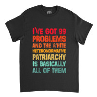 I’ve Go99 Problems And White Heteronormative Patriarchy Characters V Classic T-shirt | Artistshot