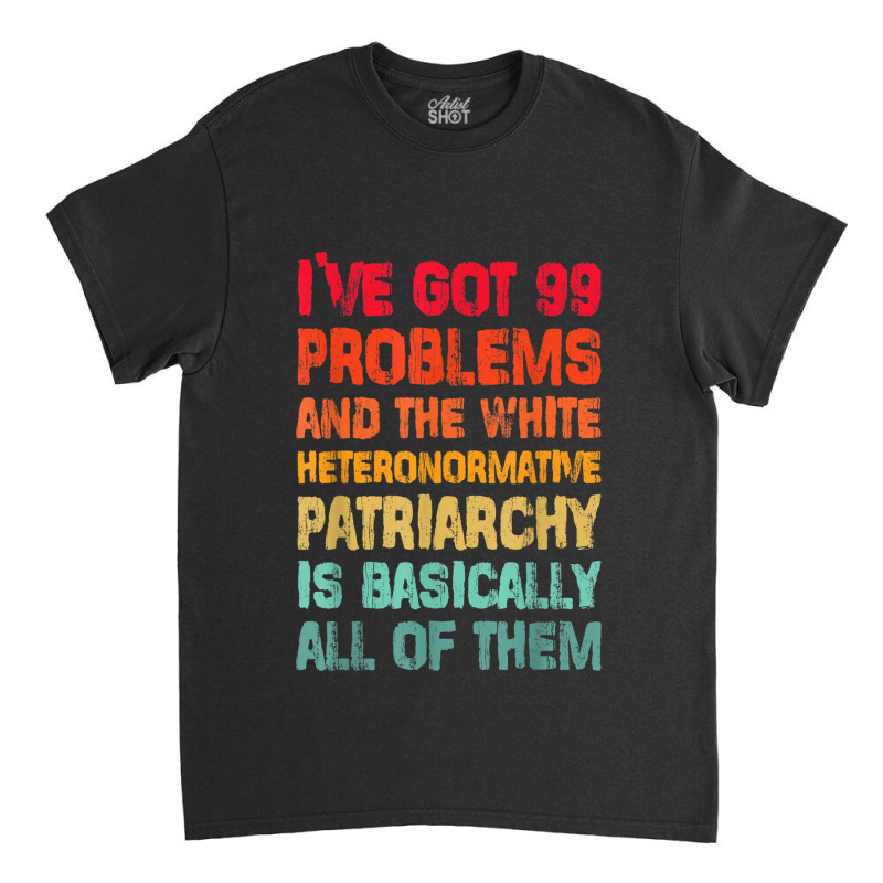 I’ve Go99 Problems And White Heteronormative Patriarchy Characters V Classic T-shirt by TyrellDesign | Artistshot