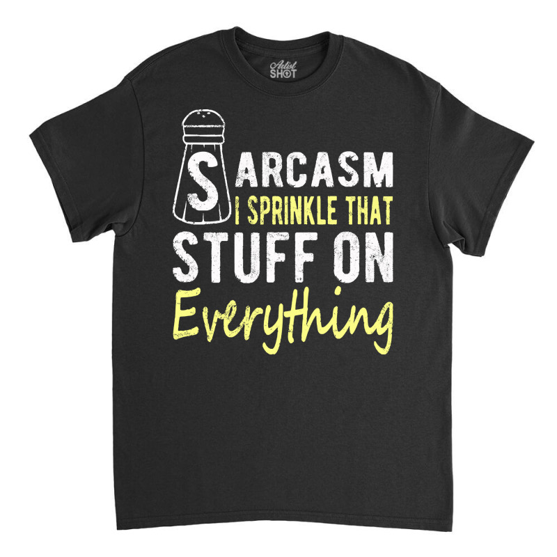 Sarcasm Lover T  Shirt Sarcasm I Sprinkle That Stuff On Everything, Fu Classic T-shirt | Artistshot