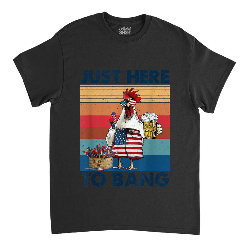 Funny 4th Of July Just Here To Bang Usa Flag Chicken Beer Classic T-shirt | Artistshot