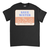 Save Water T  Shirt Save Water   Forest Environment T  Shirt Classic T-shirt | Artistshot