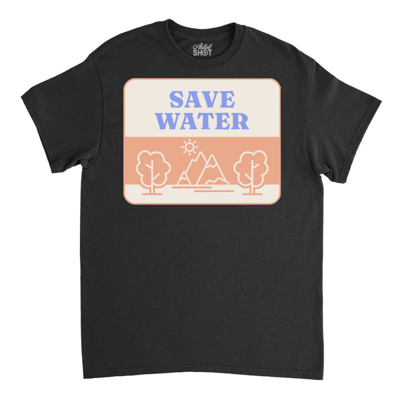 Save Water T  Shirt Save Water   Forest Environment T  Shirt Classic T-shirt | Artistshot