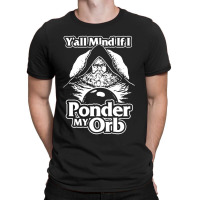 Y All Mind If I Ponder My Orb T-shirt | Artistshot