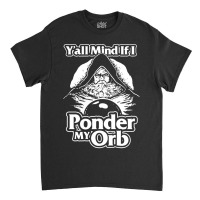 Y All Mind If I Ponder My Orb Classic T-shirt | Artistshot