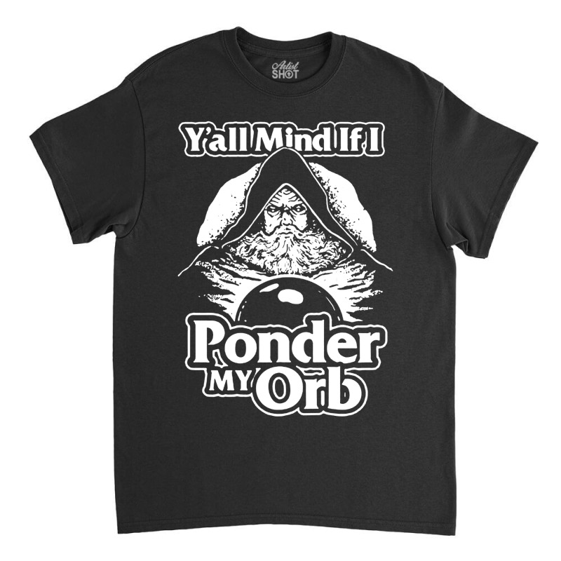 Y All Mind If I Ponder My Orb Classic T-shirt | Artistshot