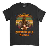 Amateur Mycologist With Questionable Morels Classic T-shirt | Artistshot