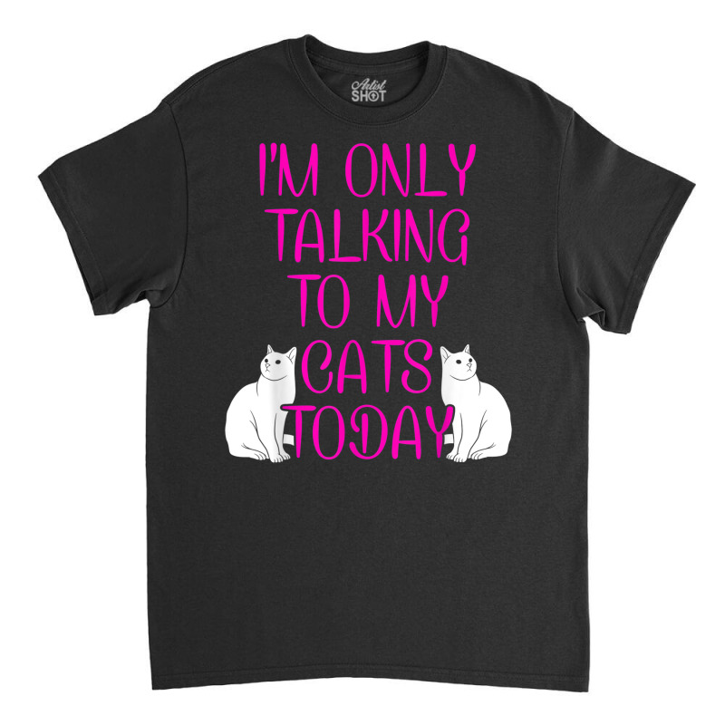 Im Only Talking To My Cat Cat Lover Cat Owner Pet Animals Classic T-shirt by Bestshirt | Artistshot