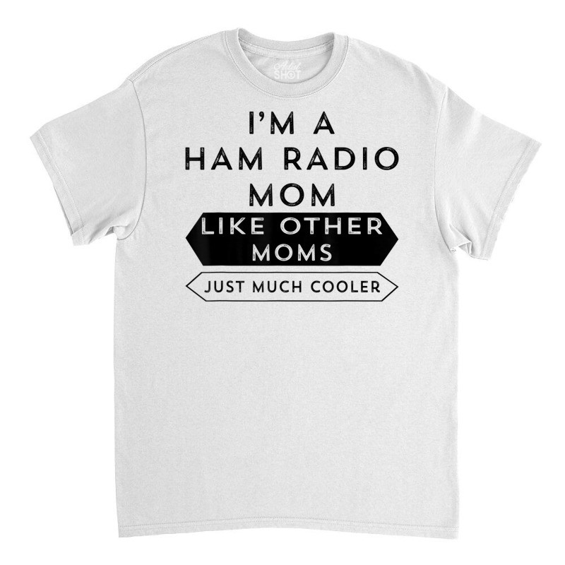 Amateur Radio Shirt A Licensed Ham Radio Operator Mom Tshirt Classic T-shirt by cm-arts | Artistshot