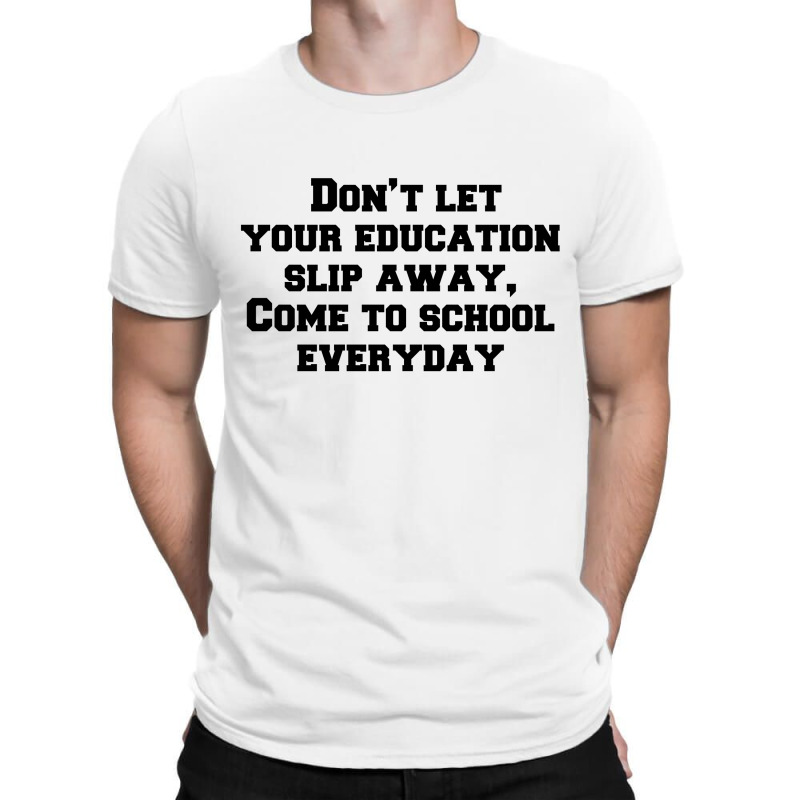 Don’t Let Your Education Slip Away, Come To School Everyday T-shirt | Artistshot