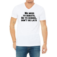 No Need To Debate, Go To School, Don’t Be Late V-neck Tee | Artistshot