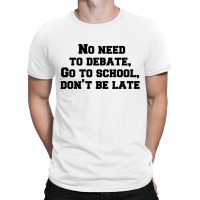 No Need To Debate, Go To School, Don’t Be Late T-shirt | Artistshot