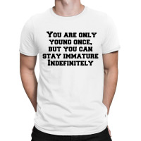 You Are Only Young Once, But You Can Stay Immature Indefinitely T-shirt | Artistshot