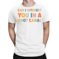 Can I Interest You In A Root Canal Funny T Shirt T-shirt | Artistshot