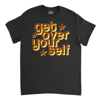 Get Over Yourself Classic T-shirt | Artistshot