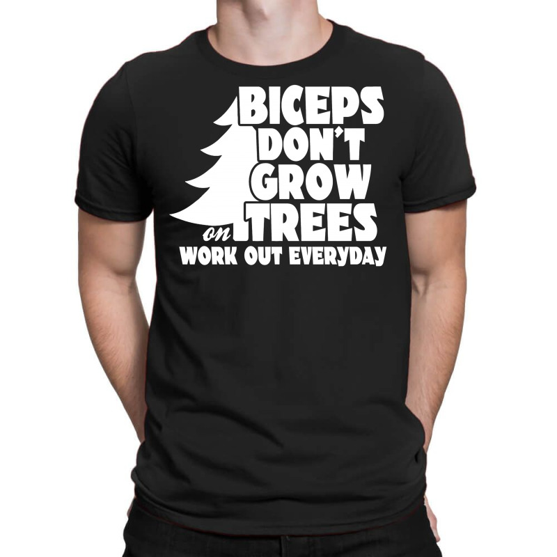 Biceps Don't Grow On Trees, Work Out Everyday T-shirt | Artistshot