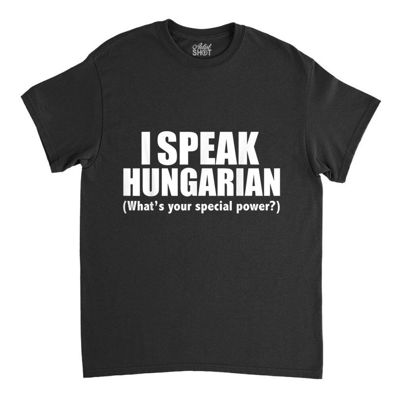 I Speak Hungarian What's Your Special Power Bilingual T Shirt Classic T-shirt by cm-arts | Artistshot