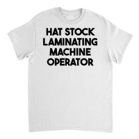 Hat Stock Laminating Machine Operator T Shirt Classic T-shirt | Artistshot