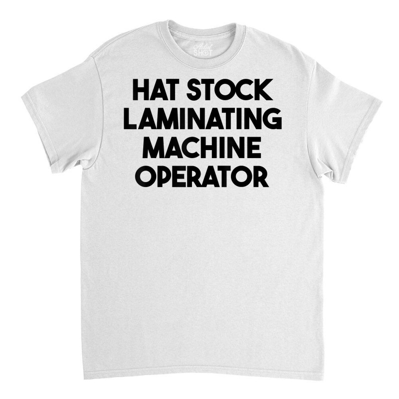 Hat Stock Laminating Machine Operator T Shirt Classic T-shirt by cm-arts | Artistshot