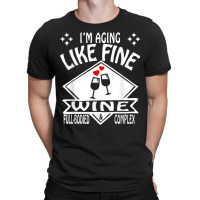 I'm Aging Like Fine Wine Full Bodied & Complex Shirt T-shirt | Artistshot