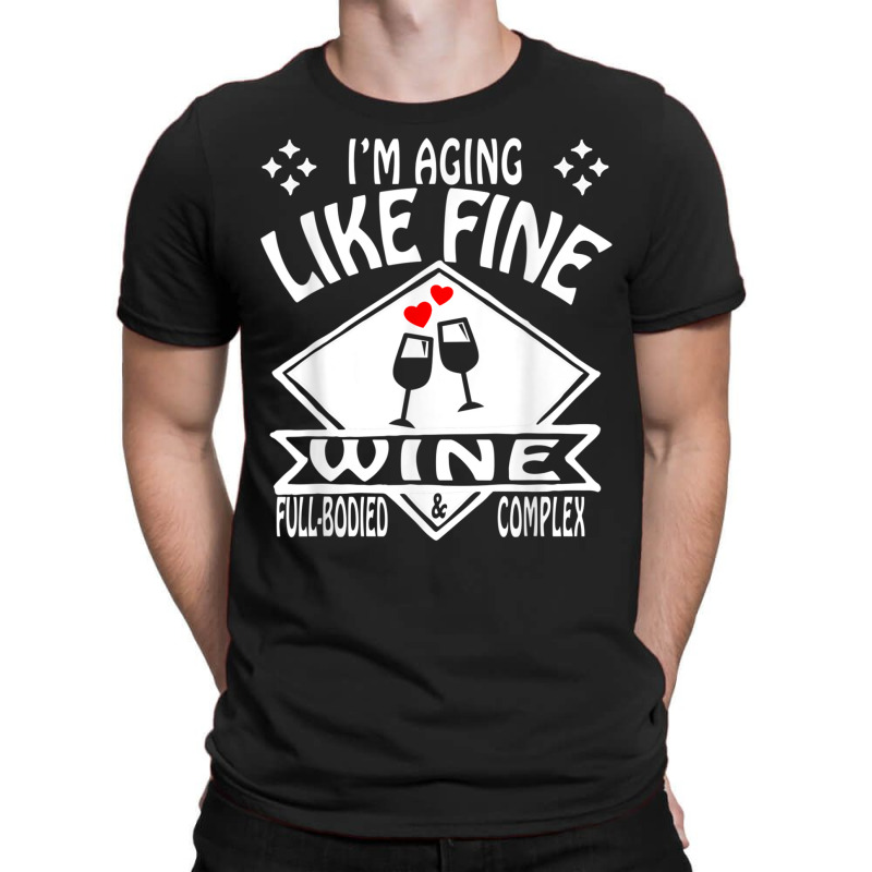 I'm Aging Like Fine Wine Full Bodied & Complex Shirt T-shirt | Artistshot