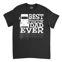 Best Truckin' Dad Ever Truck Driver Gift T Shirt Classic T-shirt | Artistshot