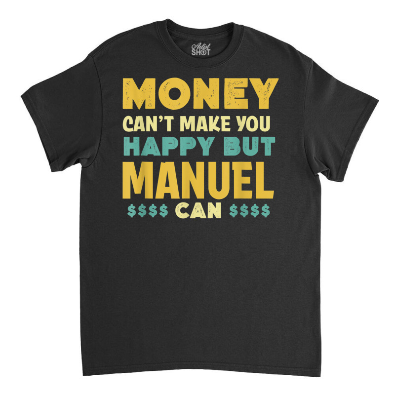 Money Can't Make You Happy Manuel Can Funny Name Humor Classic T-shirt | Artistshot