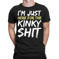 I_m Just Here For The Kinky Shit Bdsm Gang Bang Sexy Fetish T-shirt | Artistshot