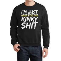 I_m Just Here For The Kinky Shit Bdsm Gang Bang Sexy Fetish Crewneck Sweatshirt | Artistshot