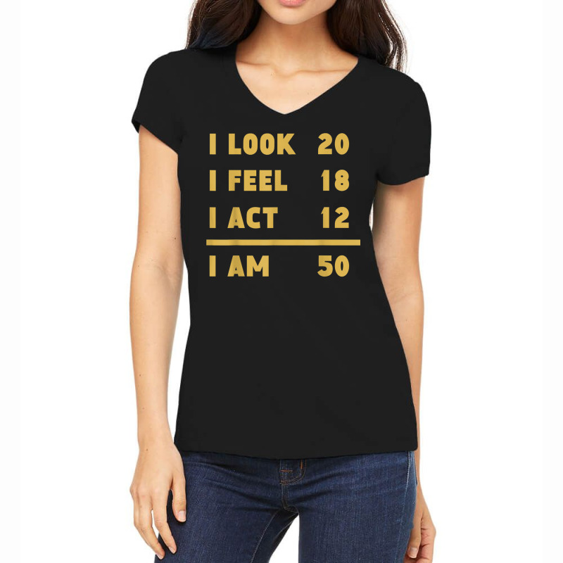 I Look I Feel I Act I Am 50 Funny 50th Birthday T Shirt Women's V-Neck T-Shirt by cm-arts | Artistshot