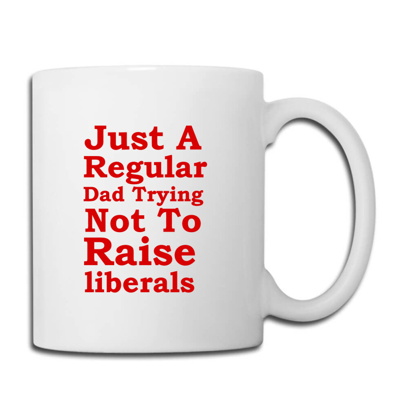 Just A Regular Dad Trying Not To Raise Liberals, Just A Regular Dad Tr Coffee Mug | Artistshot