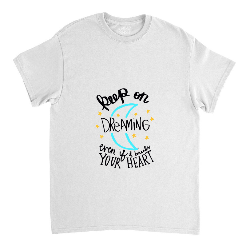 Keep On Dreaming Even If It Breaks Your Heart,  Dreaming Classic T-shirt by mitubabypodcast | Artistshot