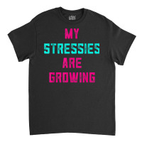 My Stressies Are Growing Funny Overworked Stressed Out Shirt Classic T-shirt | Artistshot