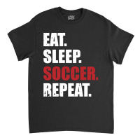 Eat Sleep Soccer Repeat Classic T-shirt | Artistshot